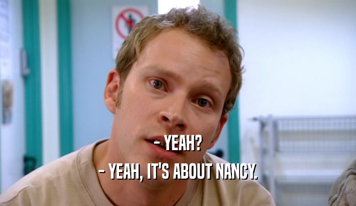 - YEAH? - YEAH, IT'S ABOUT NANCY. 