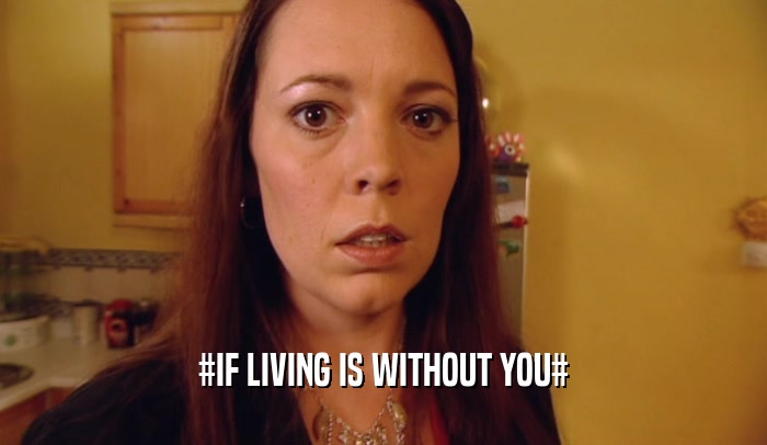 #IF LIVING IS WITHOUT YOU#  