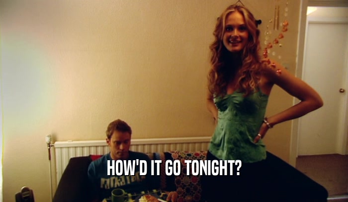 HOW'D IT GO TONIGHT?  