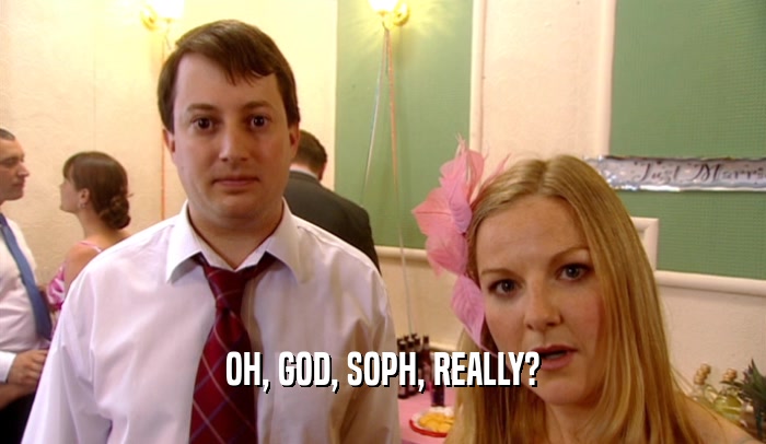 OH, GOD, SOPH, REALLY?  