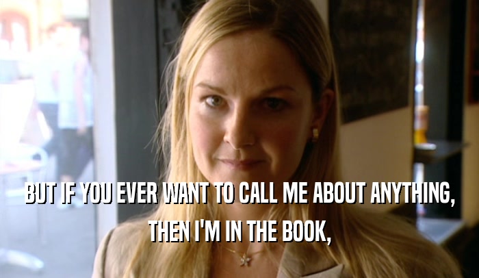 BUT IF YOU EVER WANT TO CALL ME ABOUT ANYTHING, THEN I'M IN THE BOOK, 