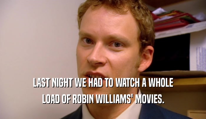 LAST NIGHT WE HAD TO WATCH A WHOLE LOAD OF ROBIN WILLIAMS' MOVIES. 