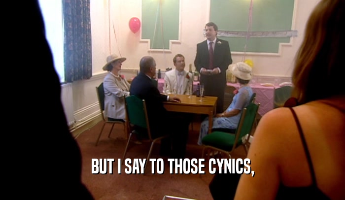 BUT I SAY TO THOSE CYNICS,  