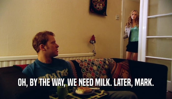 OH, BY THE WAY, WE NEED MILK. LATER, MARK.
  