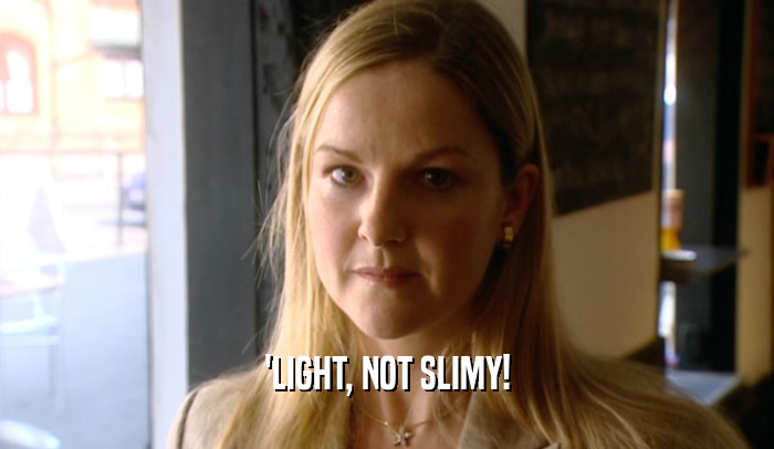 'LIGHT, NOT SLIMY!  