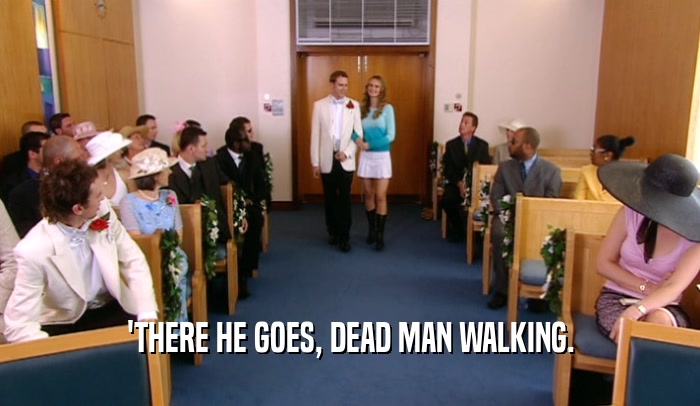'THERE HE GOES, DEAD MAN WALKING.  