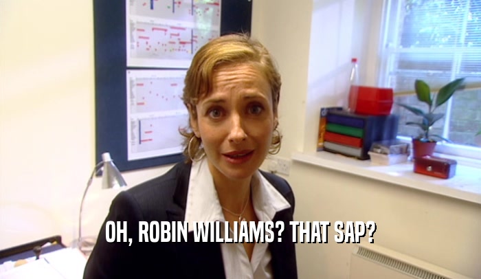 OH, ROBIN WILLIAMS? THAT SAP?  