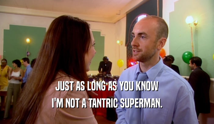 JUST AS LONG AS YOU KNOW I'M NOT A TANTRIC SUPERMAN. 
