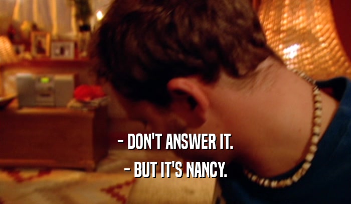 - DON'T ANSWER IT. - BUT IT'S NANCY. 
