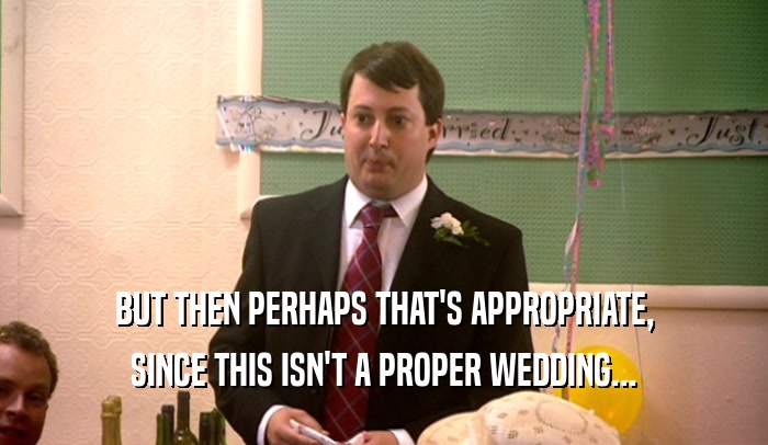 BUT THEN PERHAPS THAT'S APPROPRIATE, SINCE THIS ISN'T A PROPER WEDDING... 