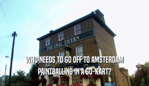 WHO NEEDS TO GO OFF TO AMSTERDAM PAINTBALLING IN A GO-KART? 