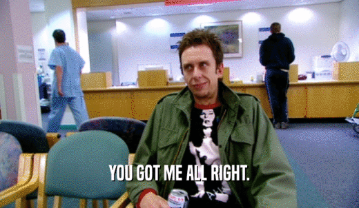 YOU GOT ME ALL RIGHT.  