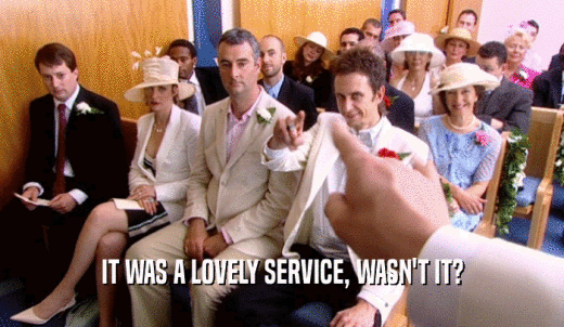 IT WAS A LOVELY SERVICE, WASN'T IT?  
