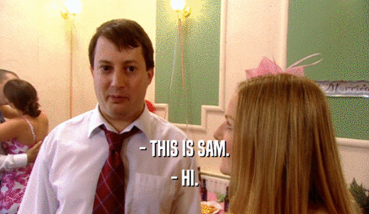 - THIS IS SAM. - HI. 