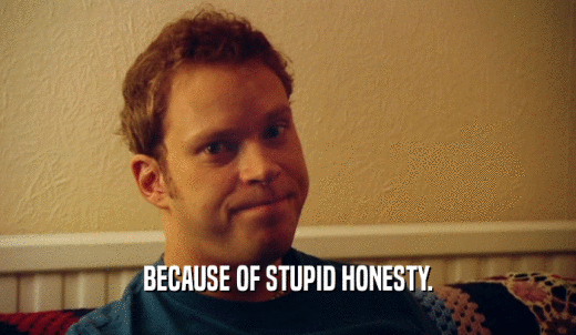 BECAUSE OF STUPID HONESTY.  