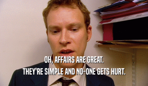 OH, AFFAIRS ARE GREAT. THEY'RE SIMPLE AND NO-ONE GETS HURT. 