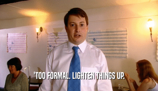 'TOO FORMAL. LIGHTEN THINGS UP.  