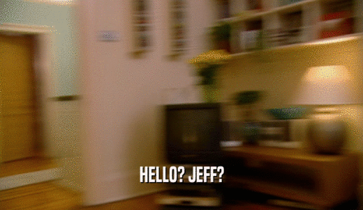 HELLO? JEFF?  