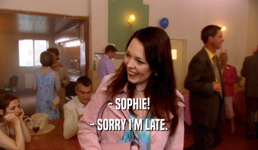 - SOPHIE! - SORRY I'M LATE. 