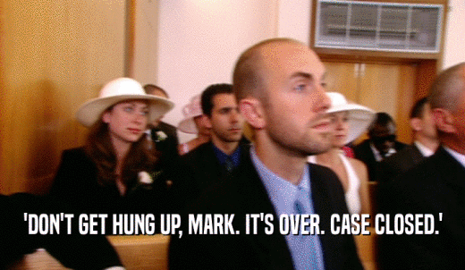 'DON'T GET HUNG UP, MARK. IT'S OVER. CASE CLOSED.'  