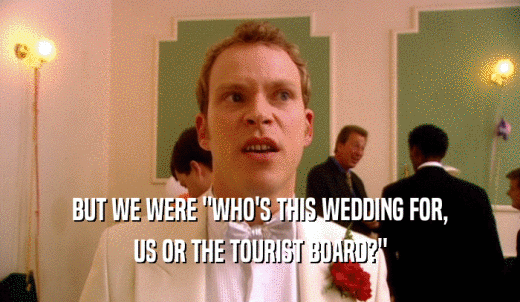 BUT WE WERE 'WHO'S THIS WEDDING FOR, US OR THE TOURIST BOARD?' 