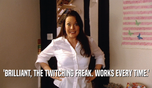 'BRILLIANT, THE TWITCHING FREAK. WORKS EVERY TIME.'  