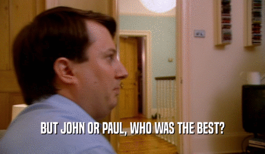 BUT JOHN OR PAUL, WHO WAS THE BEST?  