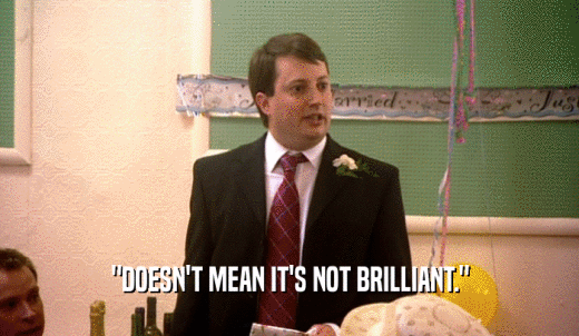 'DOESN'T MEAN IT'S NOT BRILLIANT.'  