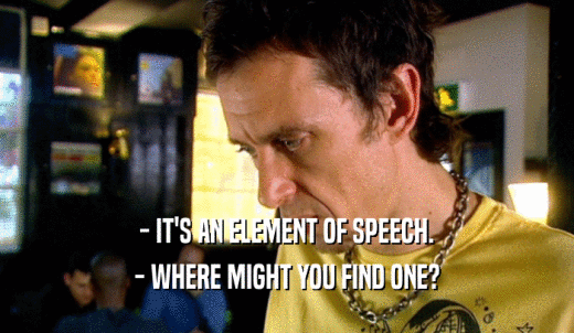 - IT'S AN ELEMENT OF SPEECH. - WHERE MIGHT YOU FIND ONE? 