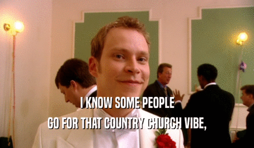 I KNOW SOME PEOPLE GO FOR THAT COUNTRY CHURCH VIBE, 