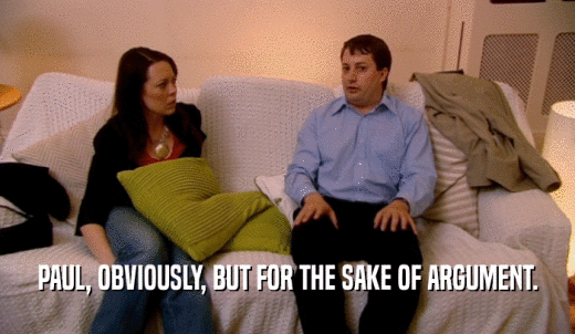 PAUL, OBVIOUSLY, BUT FOR THE SAKE OF ARGUMENT.  