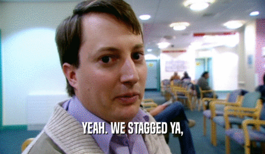 YEAH. WE STAGGED YA,  