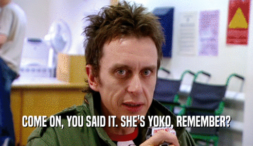 COME ON, YOU SAID IT. SHE'S YOKO, REMEMBER?  