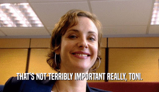 THAT'S NOT TERRIBLY IMPORTANT REALLY, TONI.  