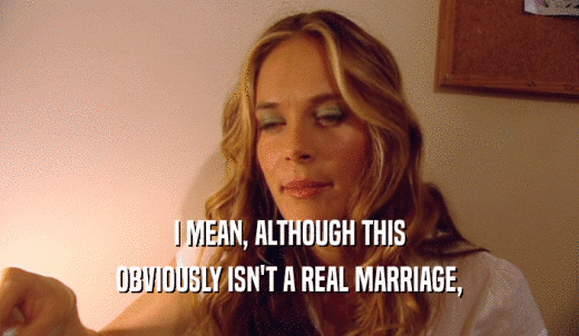 I MEAN, ALTHOUGH THIS OBVIOUSLY ISN'T A REAL MARRIAGE, 