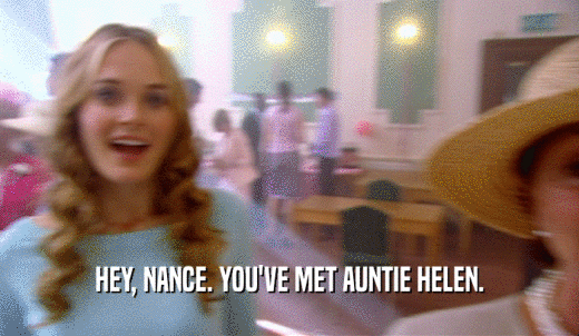 HEY, NANCE. YOU'VE MET AUNTIE HELEN.  