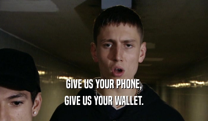 GIVE US YOUR PHONE, GIVE US YOUR WALLET. 