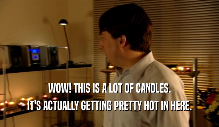 WOW! THIS IS A LOT OF CANDLES. IT'S ACTUALLY GETTING PRETTY HOT IN HERE. 