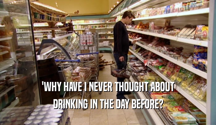 'WHY HAVE I NEVER THOUGHT ABOUT DRINKING IN THE DAY BEFORE? 