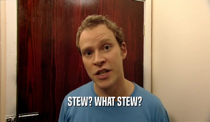 STEW? WHAT STEW?  