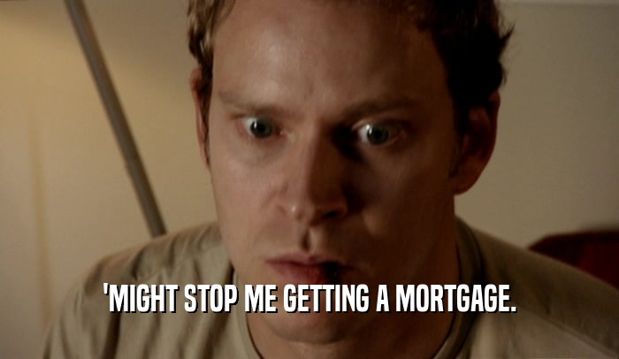 'MIGHT STOP ME GETTING A MORTGAGE.  