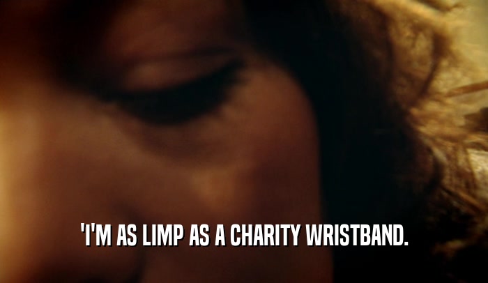 'I'M AS LIMP AS A CHARITY WRISTBAND.  