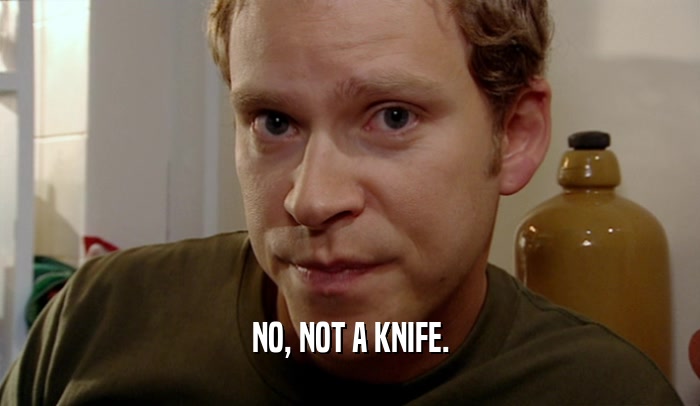 NO, NOT A KNIFE.  