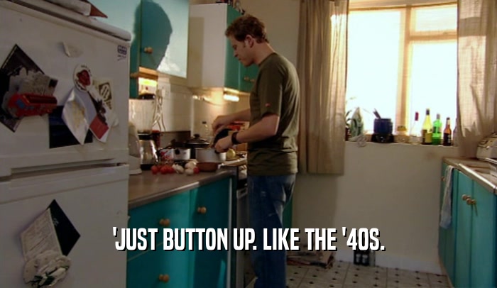 'JUST BUTTON UP. LIKE THE '40S.  