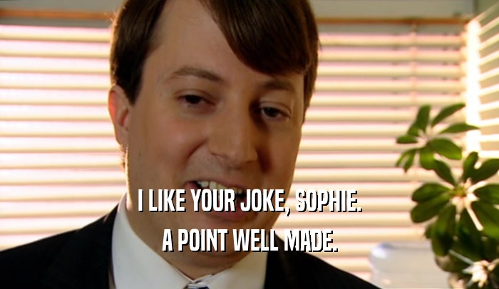 I LIKE YOUR JOKE, SOPHIE. A POINT WELL MADE. 