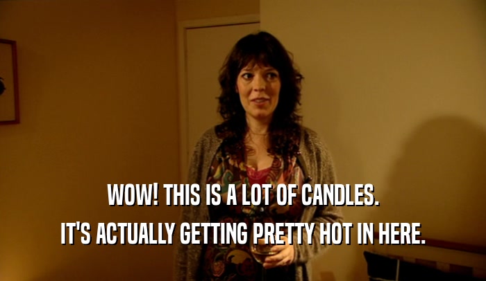 WOW! THIS IS A LOT OF CANDLES. IT'S ACTUALLY GETTING PRETTY HOT IN HERE. 