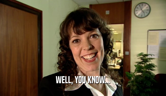 WELL, YOU KNOW...  