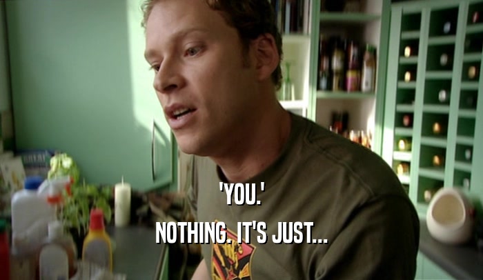 'YOU.' NOTHING. IT'S JUST... 