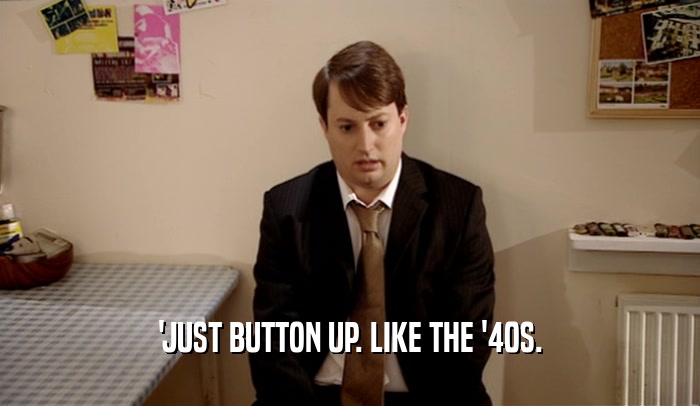 'JUST BUTTON UP. LIKE THE '40S.  