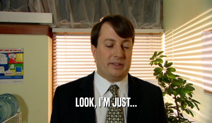 LOOK, I'M JUST...  